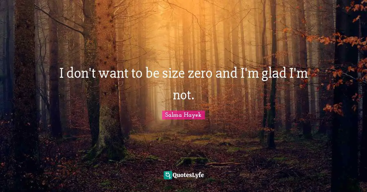 I don't want to be size zero and I'm glad I'm not.