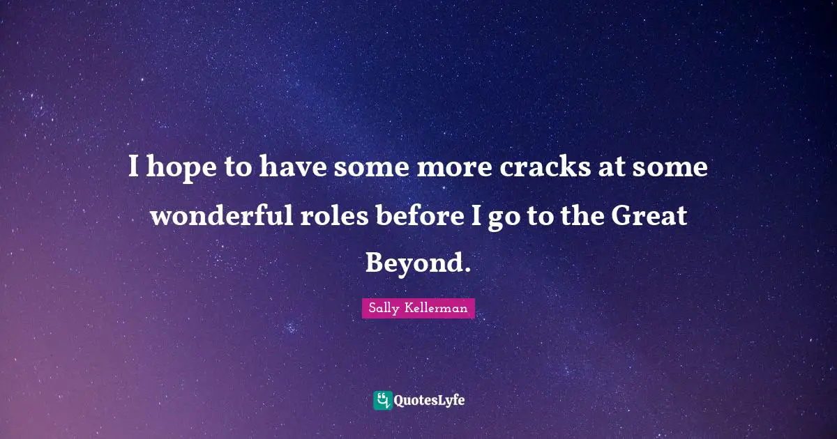 I hope to have some more cracks at some wonderful roles before I go to the Great Beyond.