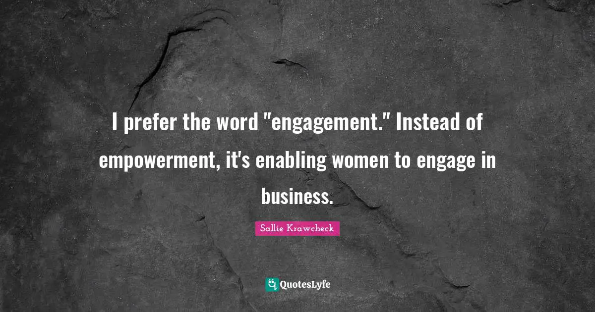 I prefer the word "engagement." Instead of empowerment, it's enabling women to engage in business.