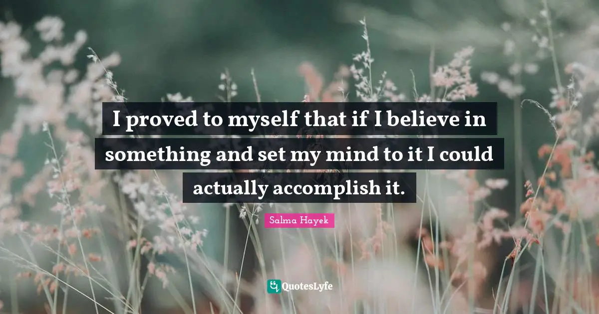 Salma Hayek Quotes: I proved to myself that if I believe in something and set my mind to it I could actually accomplish it.