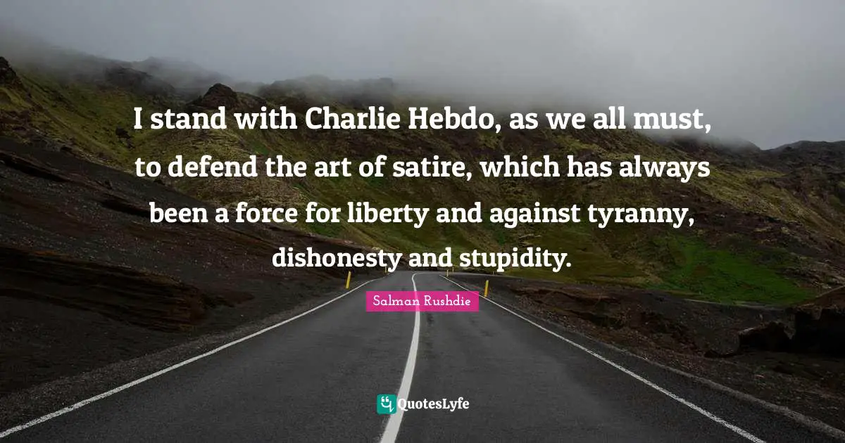 Satire Quotes: "I stand with Charlie Hebdo, as we all must, to defend the art of satire, which has always been a force for liberty and against tyranny, dishonesty and stupidity."
