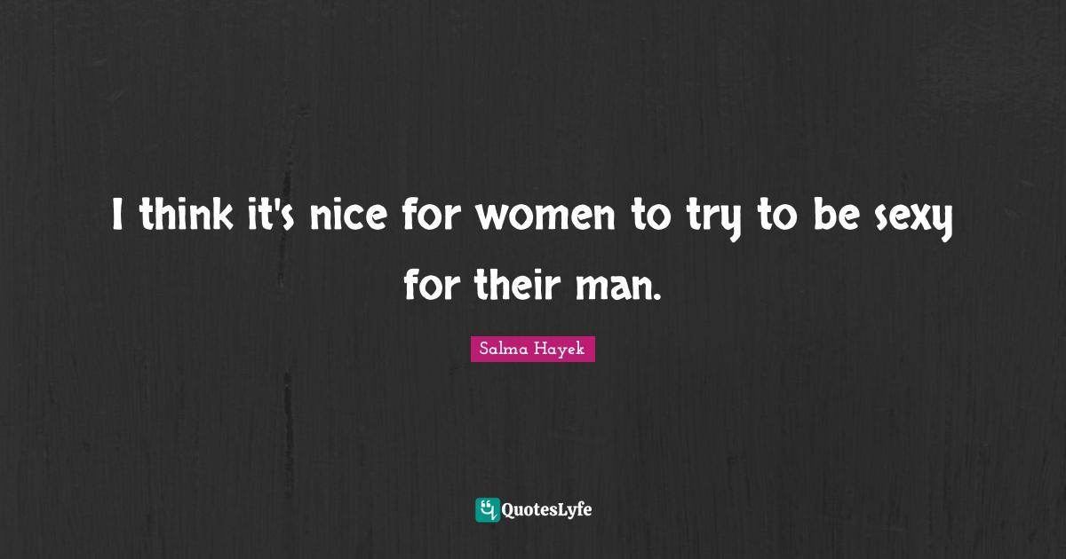 I think it's nice for women to try to be sexy for their man.