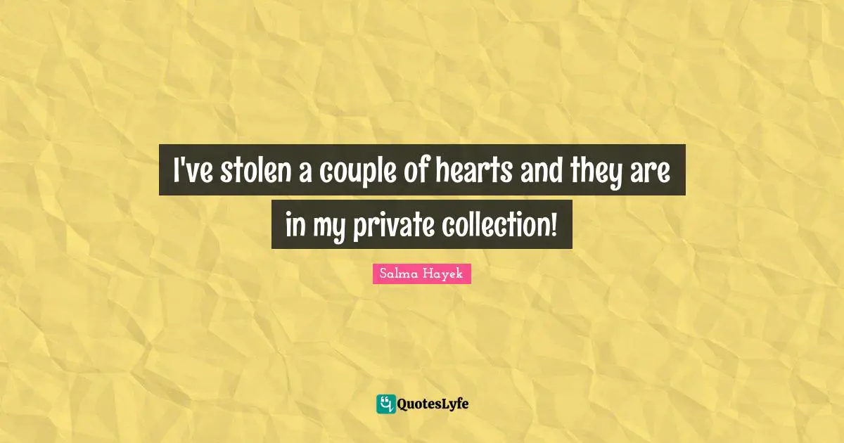 I've stolen a couple of hearts and they are in my private collection!