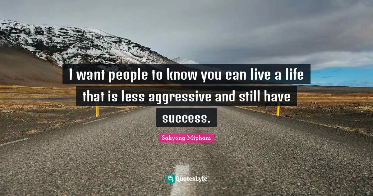 I want people to know you can live a life that is less aggressive and still have success.