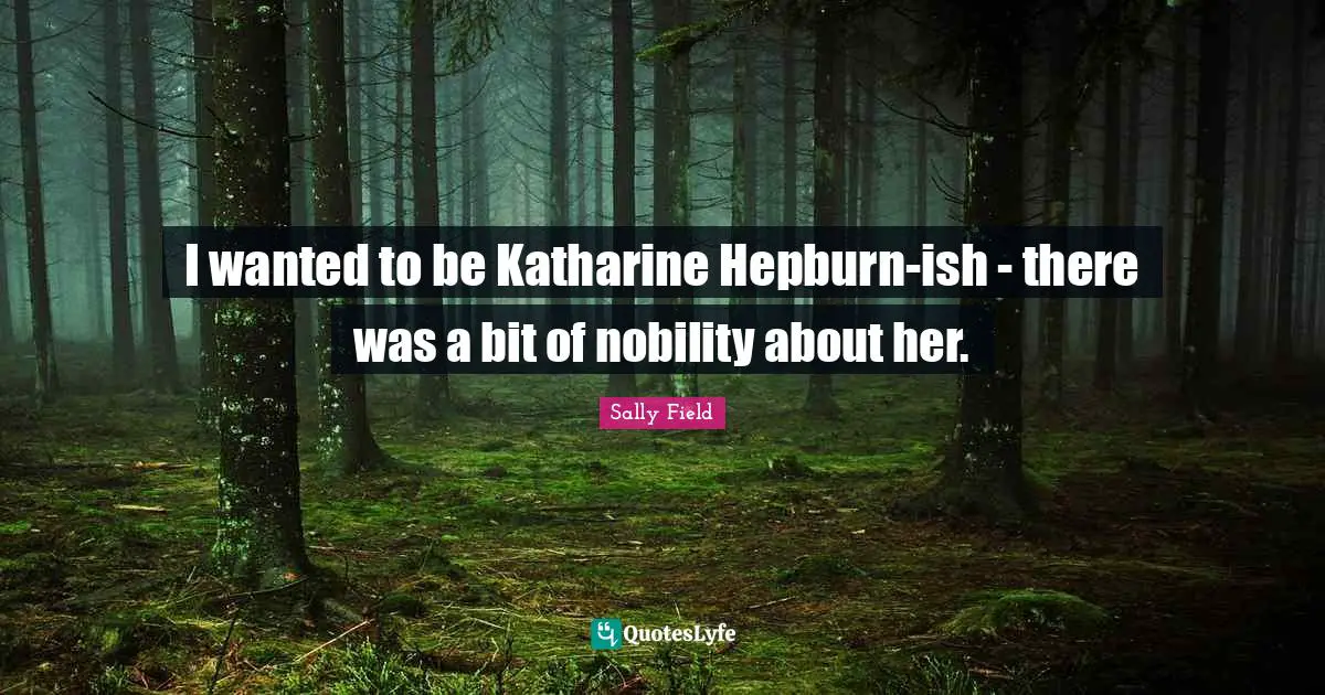 I wanted to be Katharine Hepburn-ish - there was a bit of nobility about her.