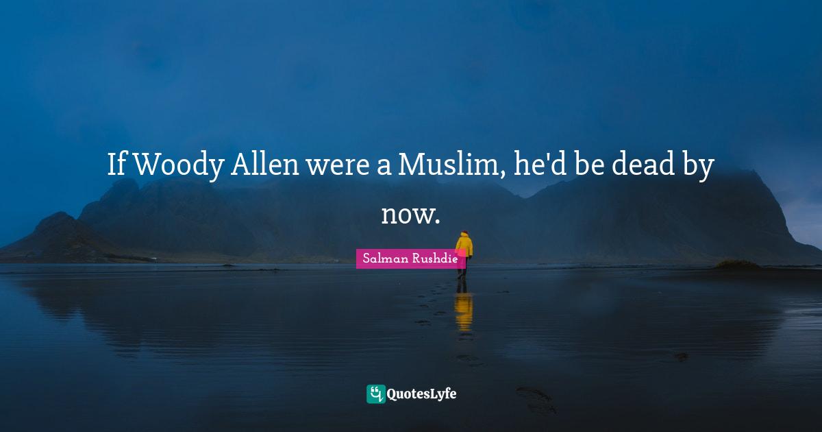 If Woody Allen were a Muslim, he'd be dead by now.