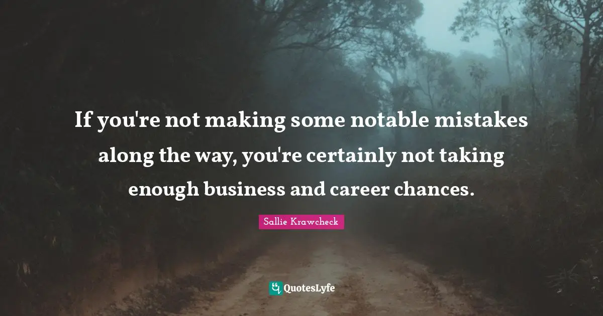 Notable Quotes: "If you're not making some notable mistakes along the way, you're certainly not taking enough business and career chances."