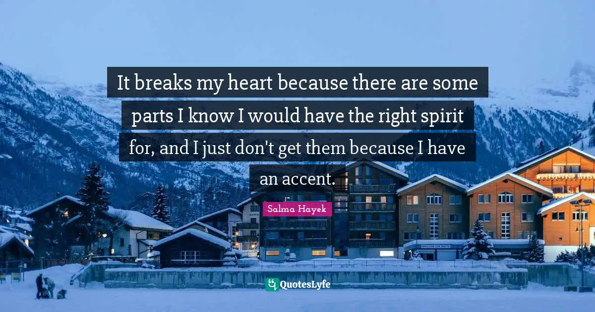 It breaks my heart because there are some parts I know I would have the right spirit for, and I just don't get them because I have an accent.