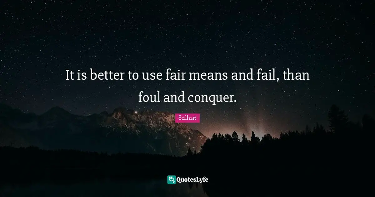 Sallust Quotes: "It is better to use fair means and fail, than foul and conquer."