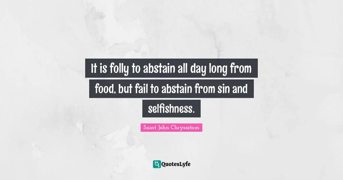 It is folly to abstain all day long from food, but fail to abstain from sin and selfishness.