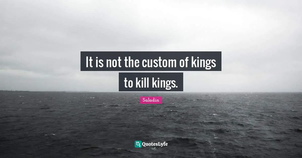 Kings Quotes: "It is not the custom of kings to kill kings."