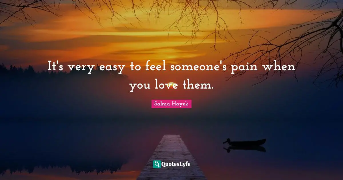 It's very easy to feel someone's pain when you love them.