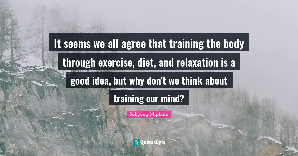 It seems we all agree that training the body through exercise, diet, and relaxation is a good idea, but why don't we think about training our mind?