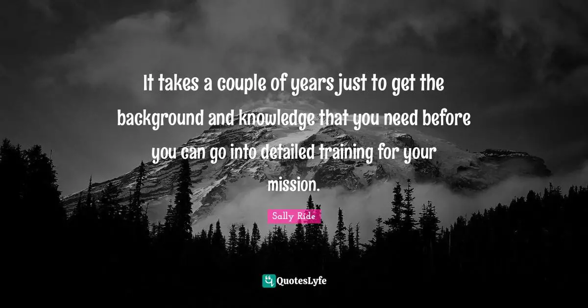 Couple Quotes: "It takes a couple of years just to get the background and knowledge that you need before you can go into detailed training for your mission."