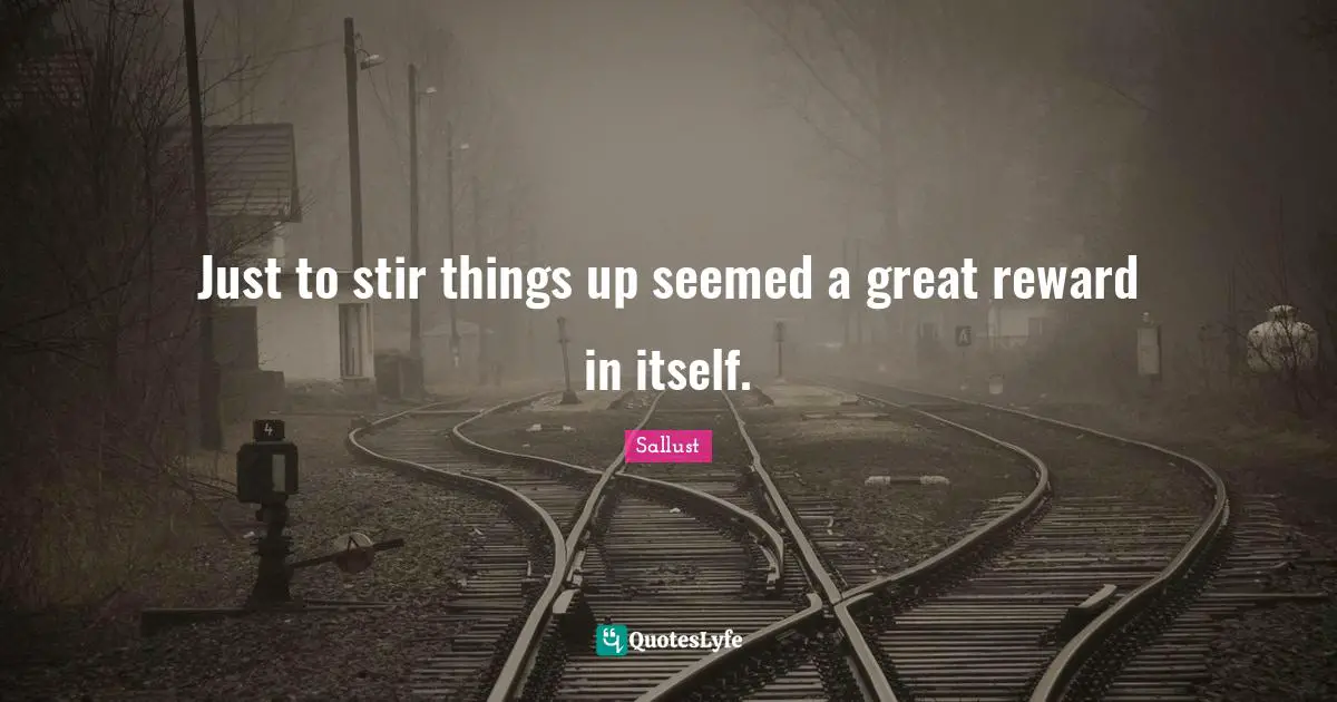 Reward Quotes: "Just to stir things up seemed a great reward in itself."