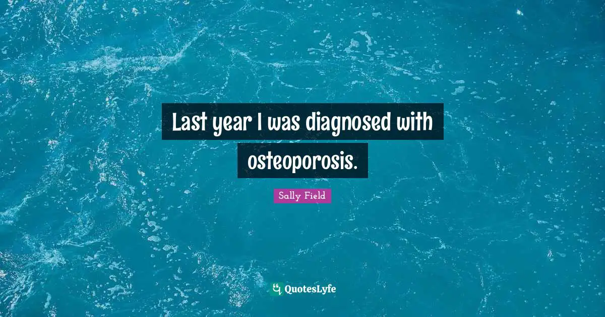 Last year I was diagnosed with osteoporosis.