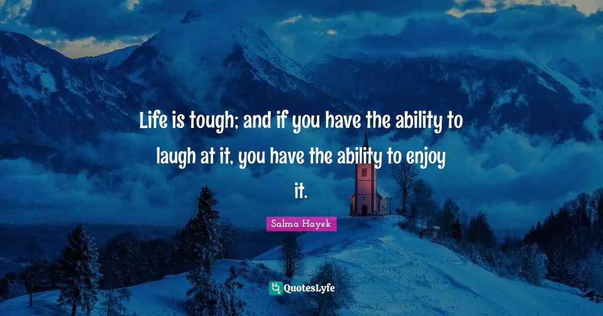 Life is tough; and if you have the ability to laugh at it, you have the ability to enjoy it.