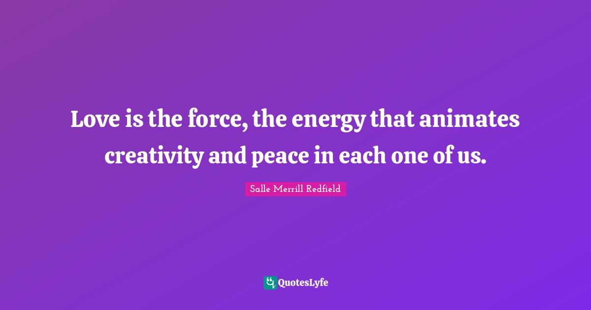 Love is the force, the energy that animates creativity and peace in each one of us.