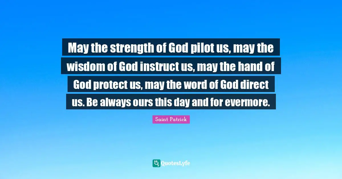 Direct Quotes: "May the strength of God pilot us, may the wisdom of God instruct us, may the hand of God protect us, may the word of God direct us. Be always ours this day and for evermore."