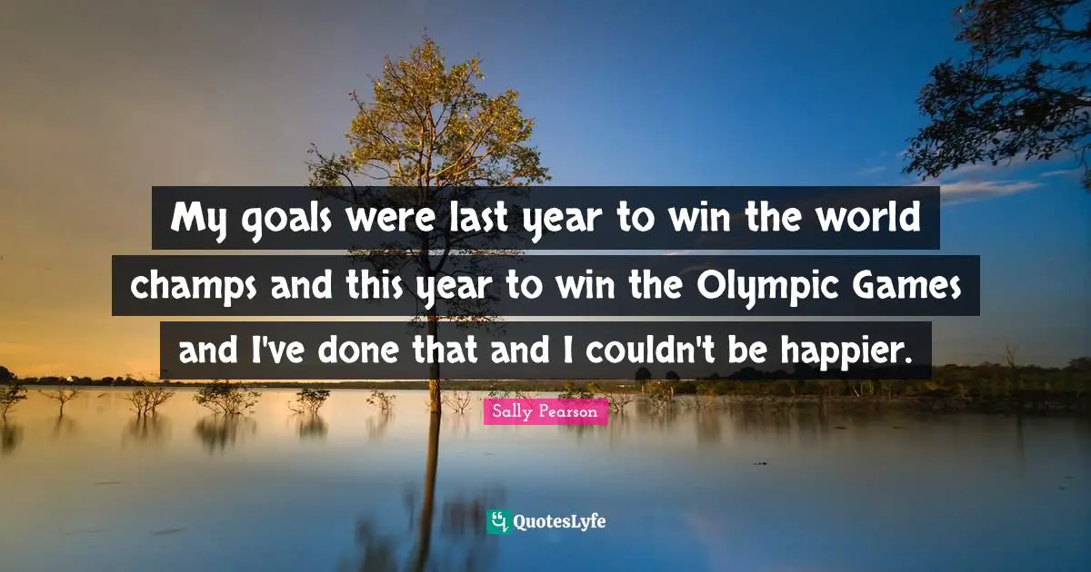 My goals were last year to win the world champs and this year to win the Olympic Games and I've done that and I couldn't be happier.