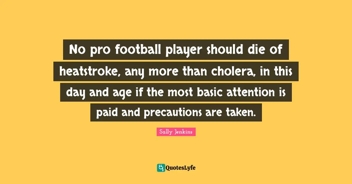 No pro football player should die of heatstroke, any more than cholera, in this day and age if the most basic attention is paid and precautions are taken.