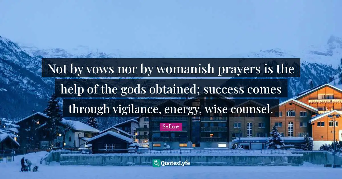 Sallust Quotes: "Not by vows nor by womanish prayers is the help of the gods obtained; success comes through vigilance, energy, wise counsel."