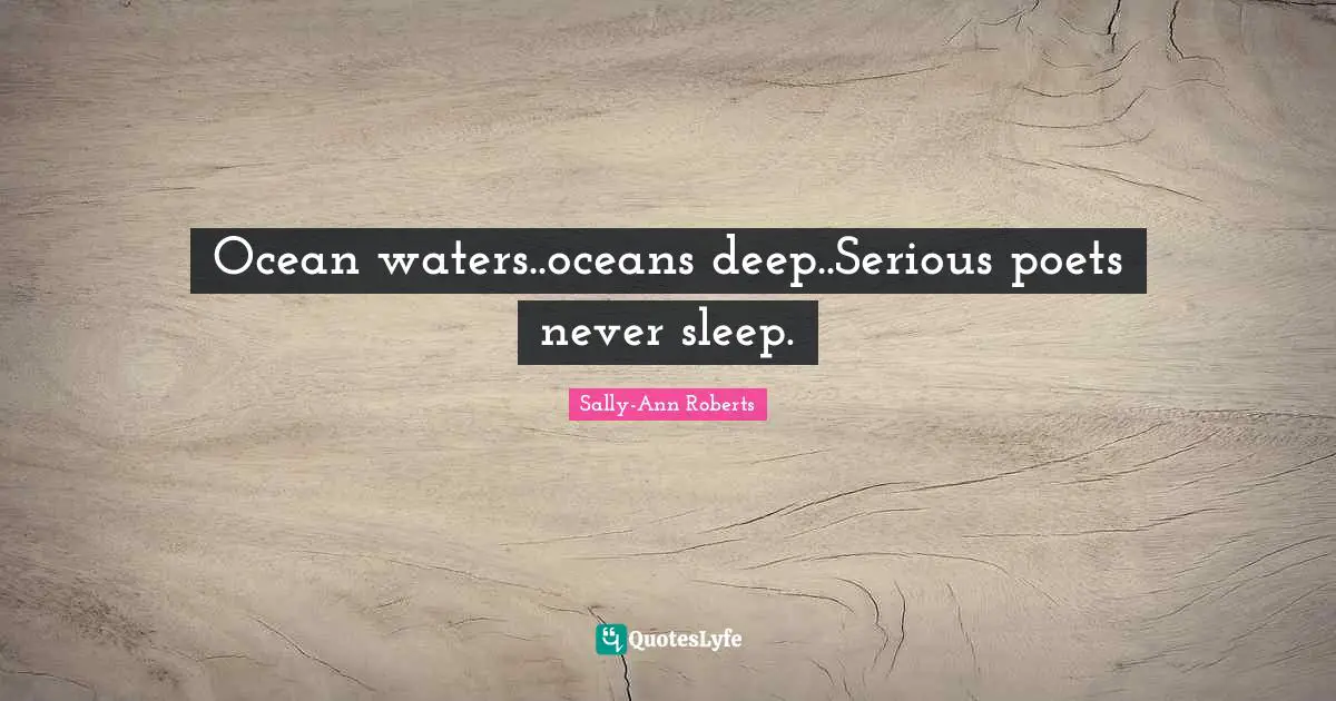 Never Sleep Quotes: "Ocean waters..oceans deep..Serious poets never sleep."