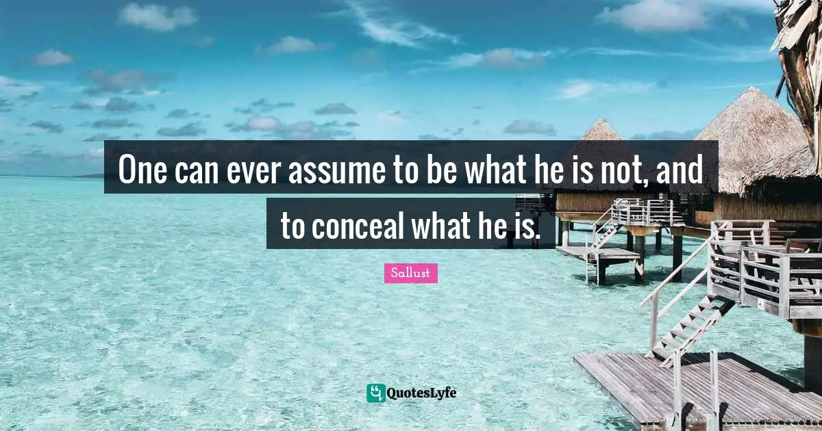 Sallust Quotes: "One can ever assume to be what he is not, and to conceal what he is."
