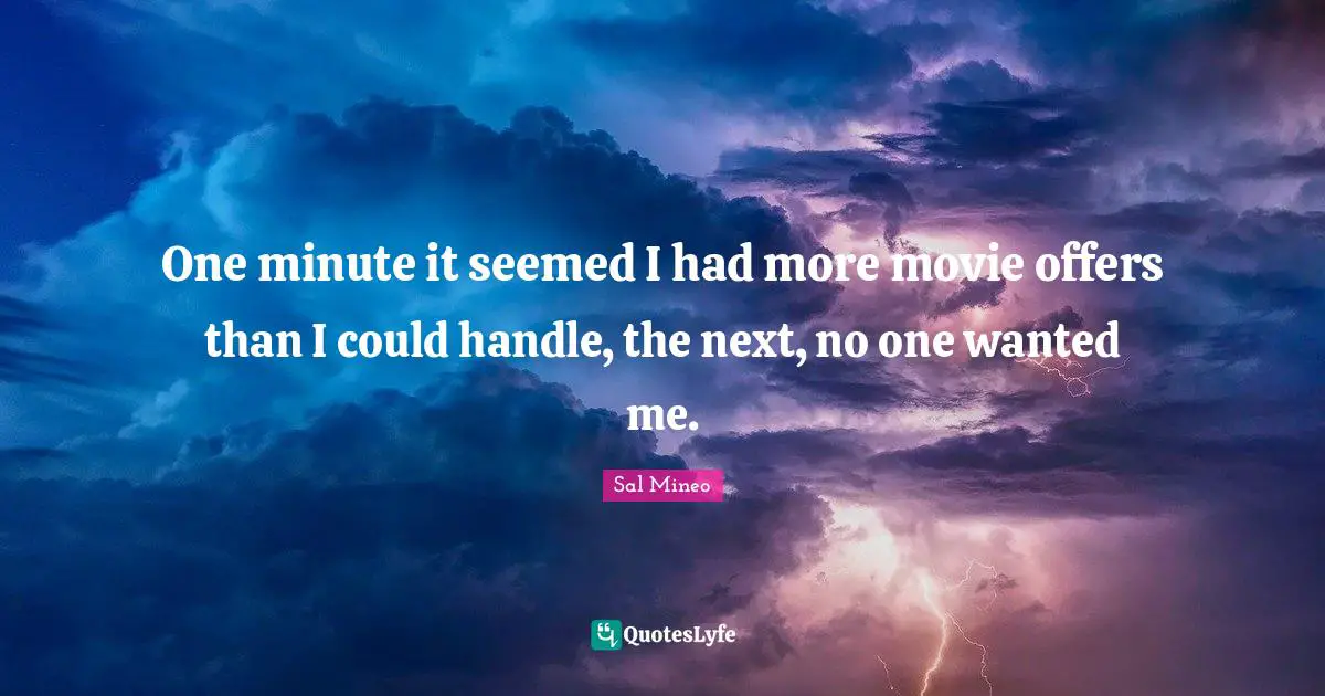One minute it seemed I had more movie offers than I could handle, the next, no one wanted me.