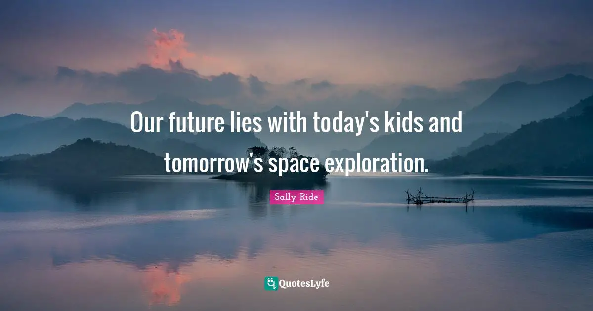 Our Future Quotes: "Our future lies with today's kids and tomorrow's space exploration."