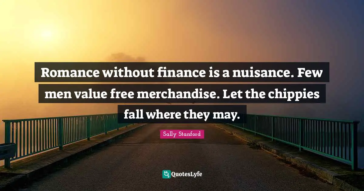 Nuisance Quotes: "Romance without finance is a nuisance. Few men value free merchandise. Let the chippies fall where they may."