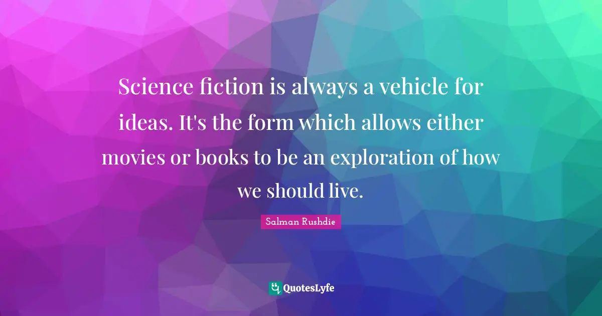 Science Fiction Quotes: "Science fiction is always a vehicle for ideas. It's the form which allows either movies or books to be an exploration of how we should live."