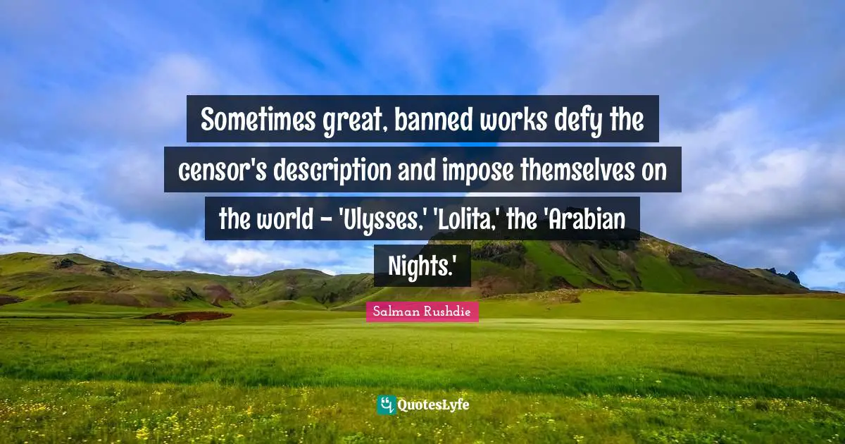 Sometimes great, banned works defy the censor's description and impose themselves on the world - 'Ulysses,' 'Lolita,' the 'Arabian Nights.'