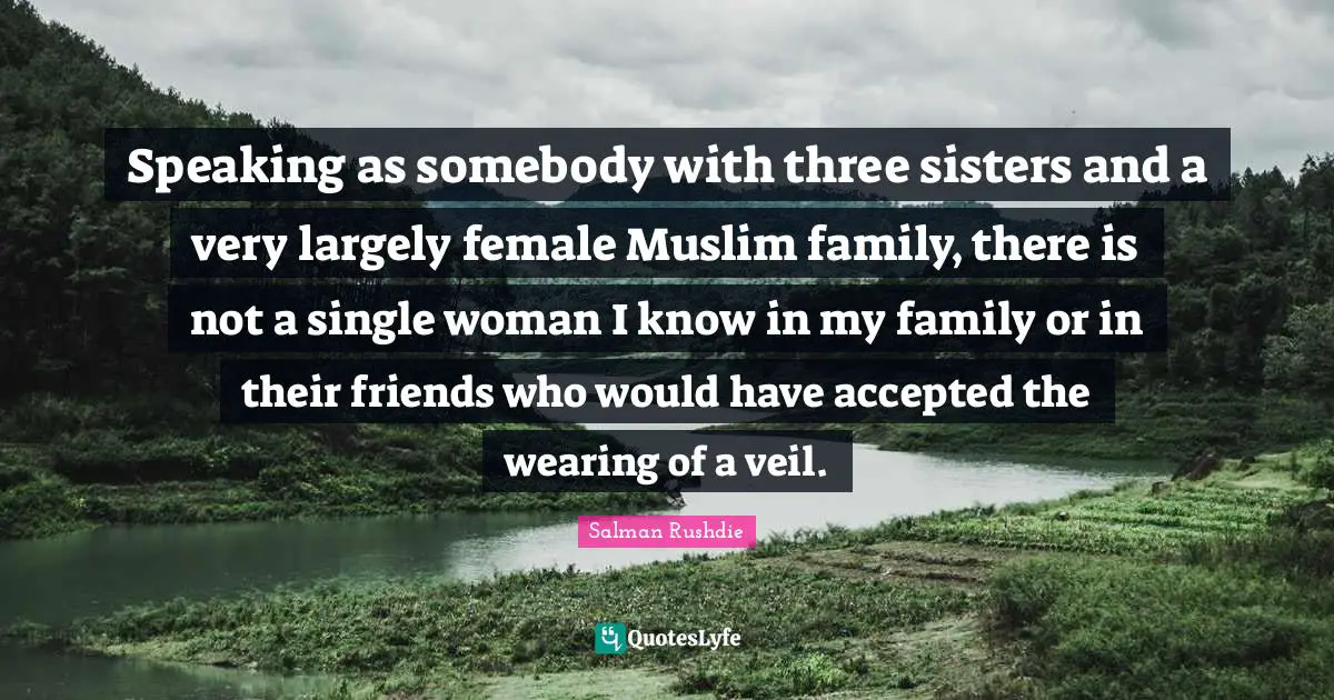 Speaking as somebody with three sisters and a very largely female Muslim family, there is not a single woman I know in my family or in their friends who would have accepted the wearing of a veil.