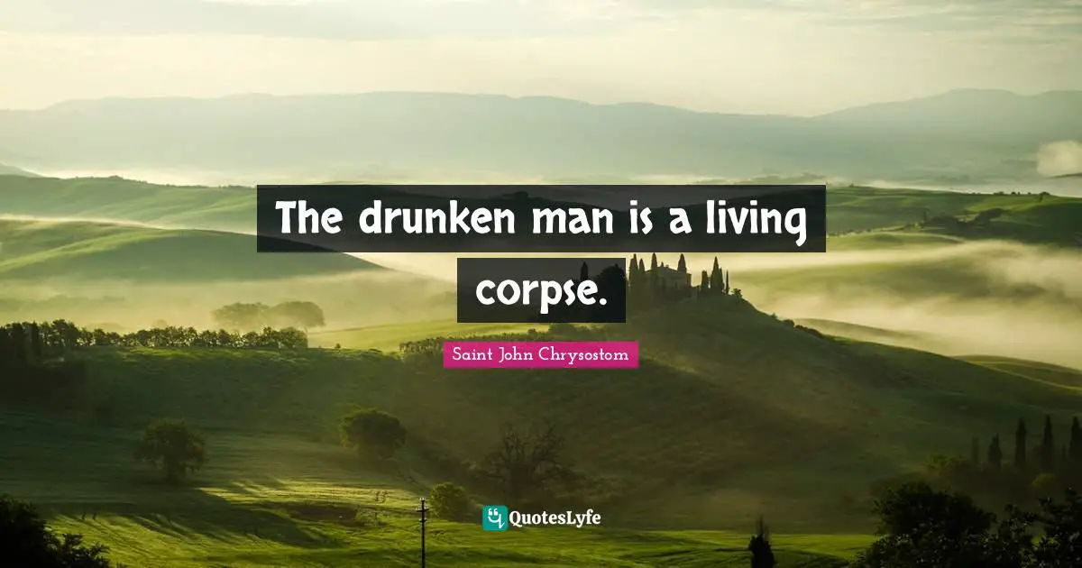 Saint John Chrysostom Quotes: "The drunken man is a living corpse."