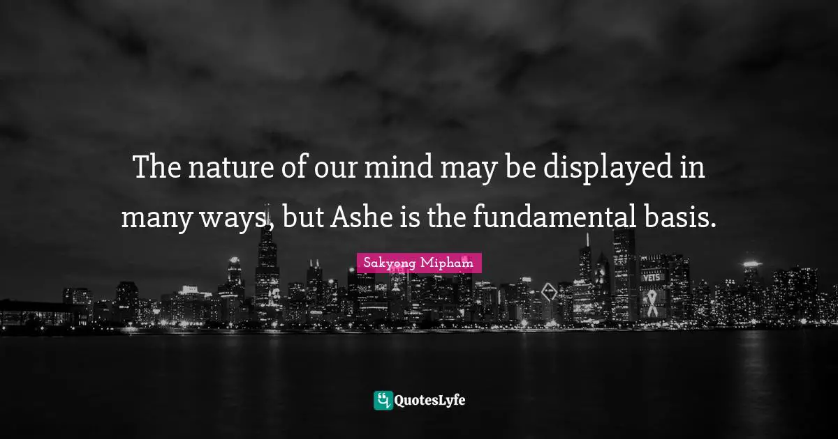 The nature of our mind may be displayed in many ways, but Ashe is the fundamental basis.
