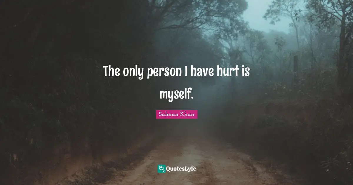 The only person I have hurt is myself.
