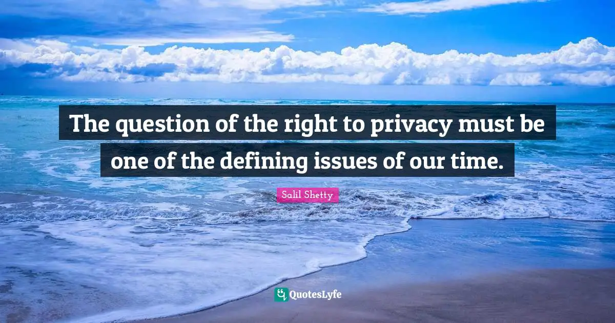 The question of the right to privacy must be one of the defining issues of our time.