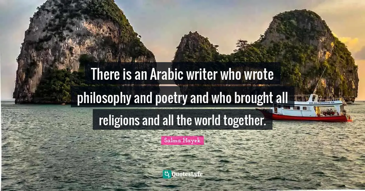 There is an Arabic writer who wrote philosophy and poetry and who brought all religions and all the world together.