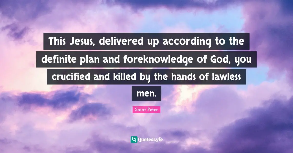 Saint Peter Quotes: "This Jesus, delivered up according to the definite plan and foreknowledge of God, you crucified and killed by the hands of lawless men."