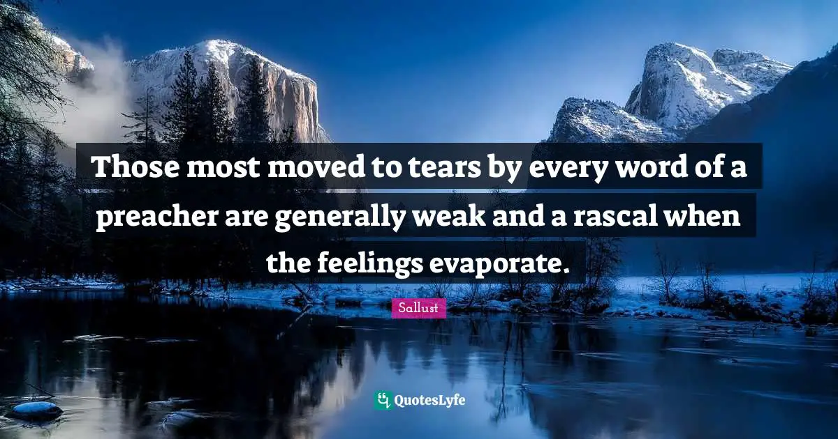 Sallust Quotes: "Those most moved to tears by every word of a preacher are generally weak and a rascal when the feelings evaporate."