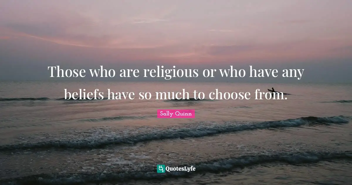 Those who are religious or who have any beliefs have so much to choose from.