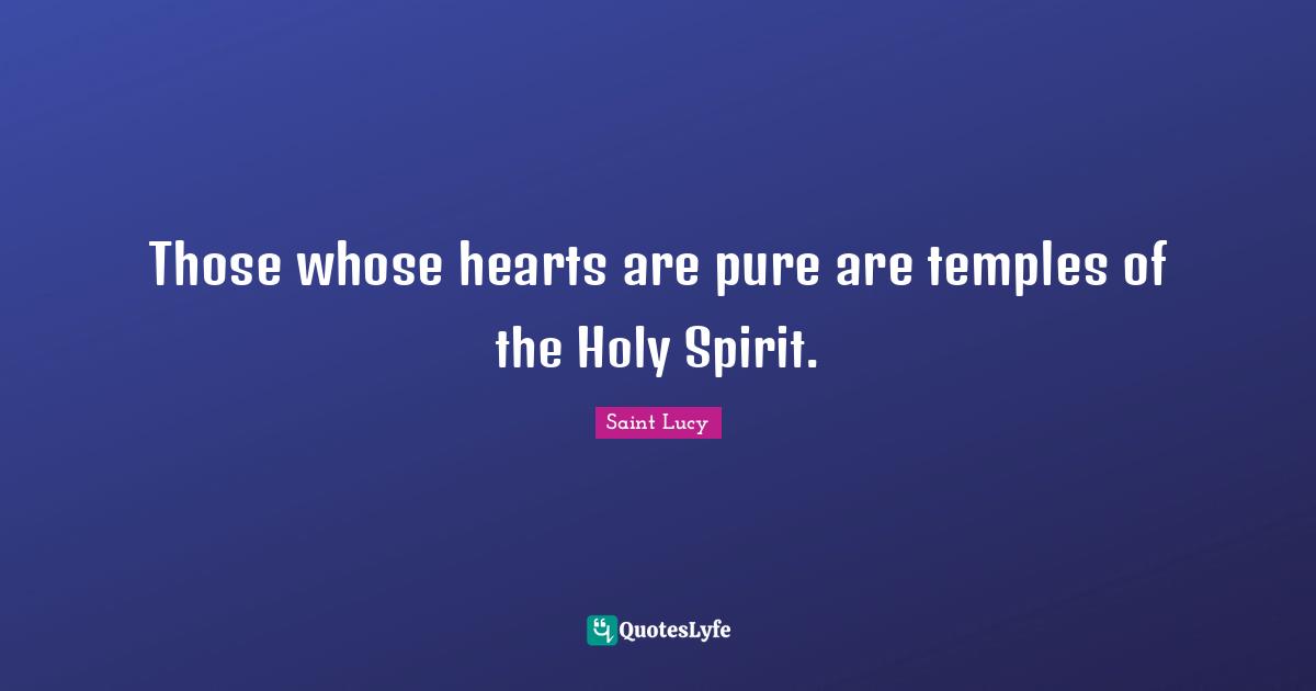 Those whose hearts are pure are temples of the Holy Spirit.