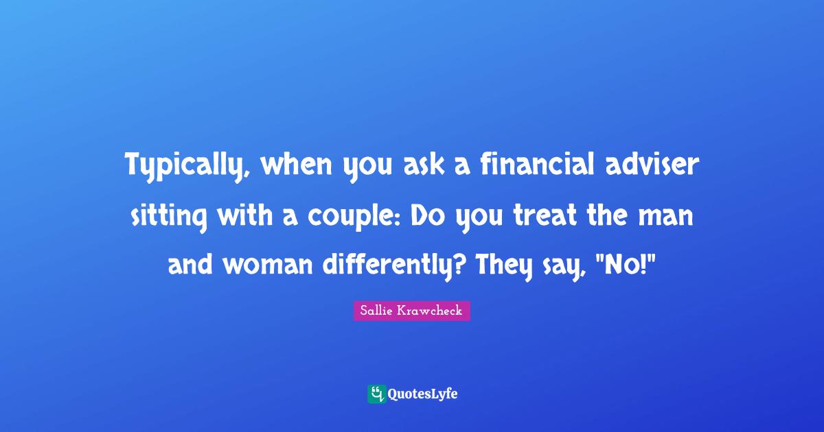 Adviser Quotes: "Typically, when you ask a financial adviser sitting with a couple: Do you treat the man and woman differently? They say, "No!""