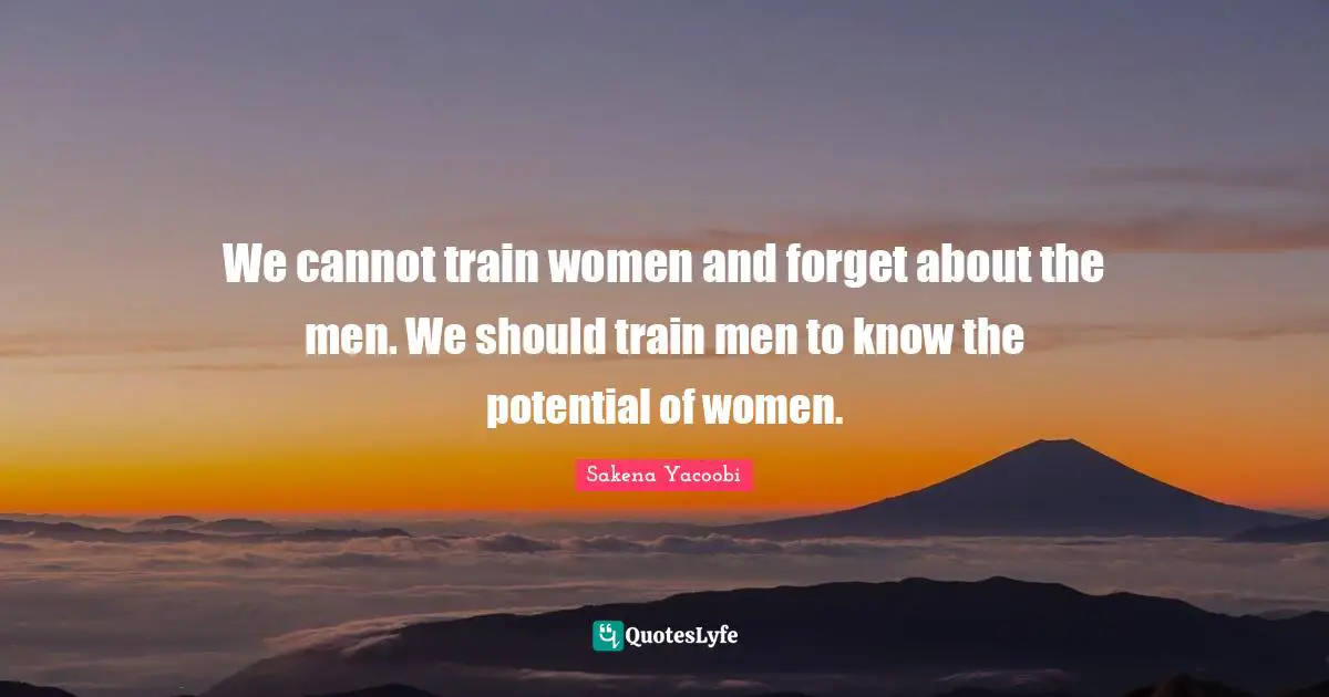 We cannot train women and forget about the men. We should train men to know the potential of women.