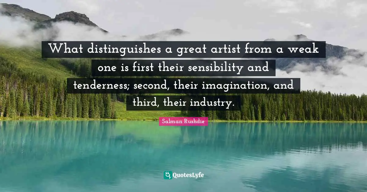 What distinguishes a great artist from a weak one is first their sensibility and tenderness; second, their imagination, and third, their industry.
