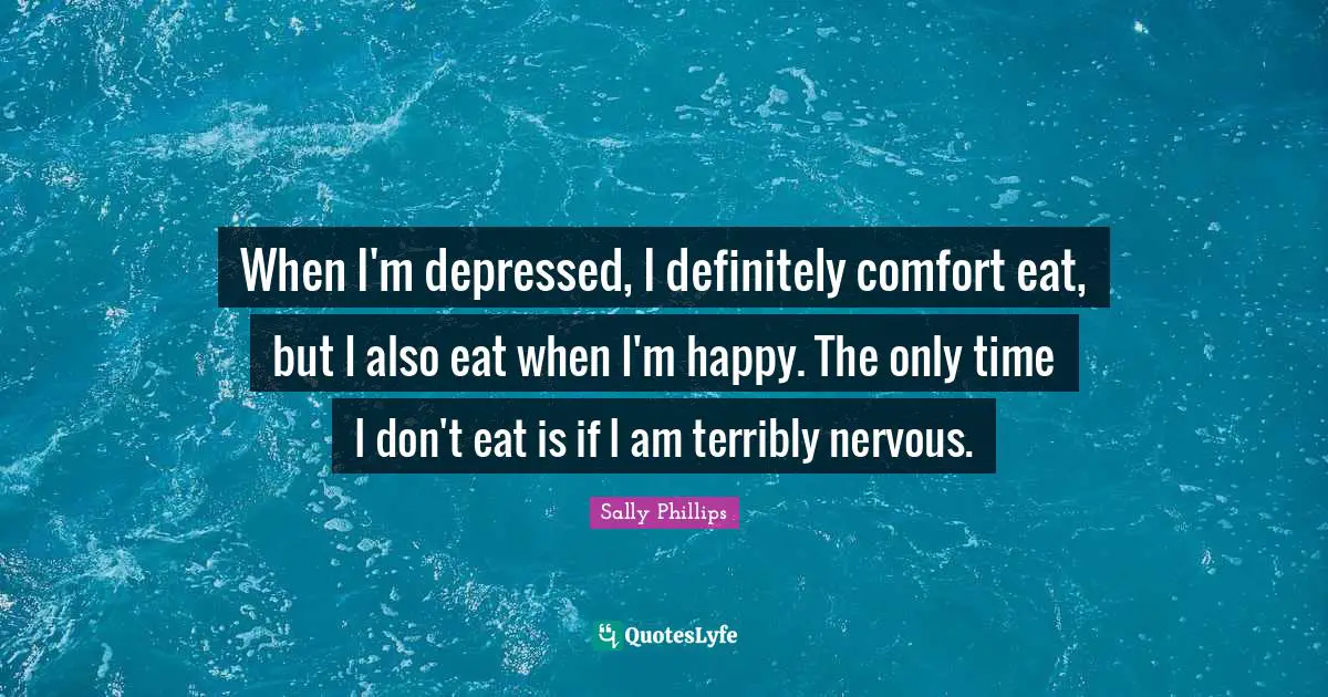 When I'm depressed, I definitely comfort eat, but I also eat when I'm happy. The only time I don't eat is if I am terribly nervous.