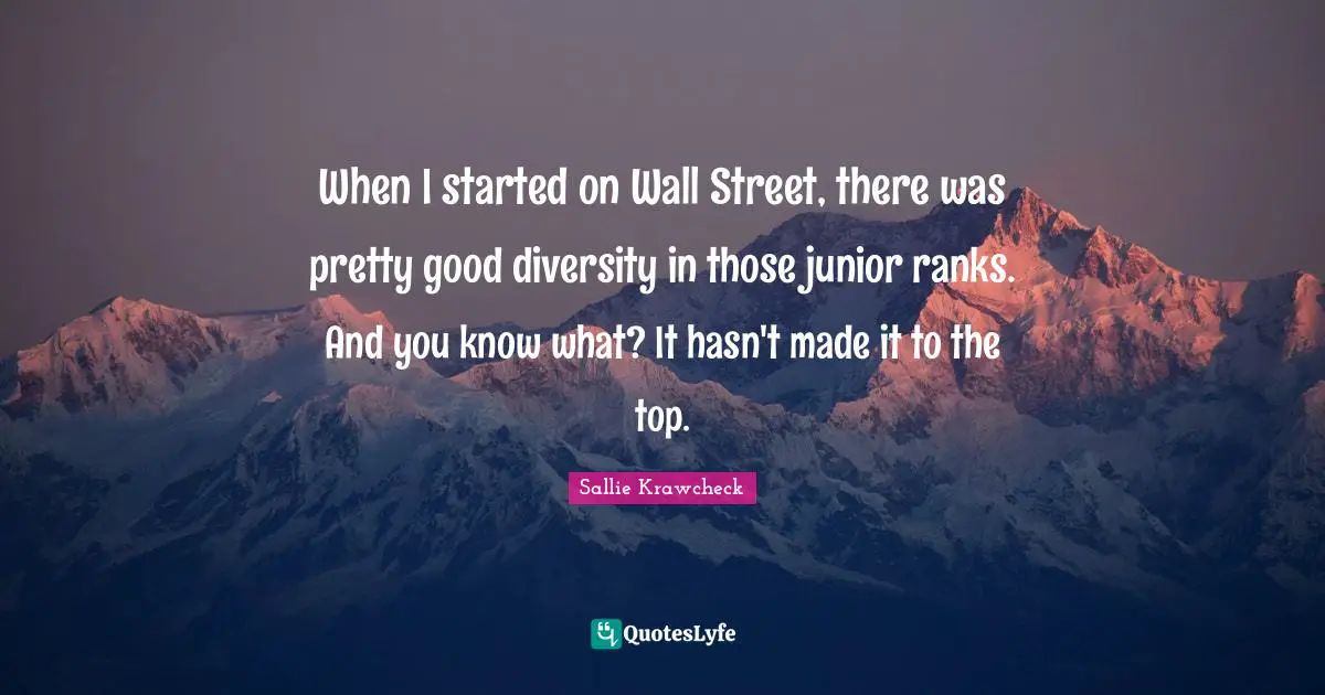 When I started on Wall Street, there was pretty good diversity in those junior ranks. And you know what? It hasn't made it to the top.