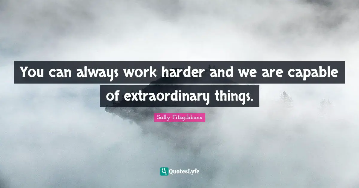Extraordinary Things Quotes: "You can always work harder and we are capable of extraordinary things."