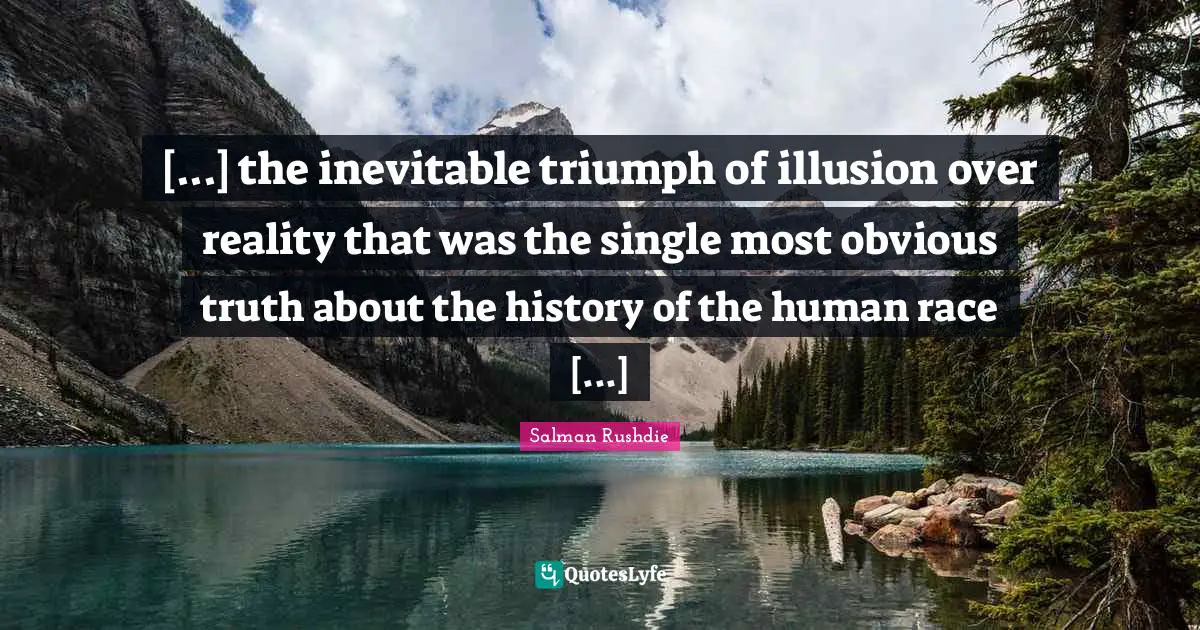 [...] the inevitable triumph of illusion over reality that was the single most obvious truth about the history of the human race [...]